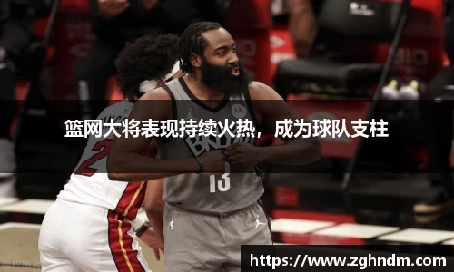 篮网大将表现持续火热，成为球队支柱